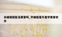 会编程就能当黑客吗_学编程是不是学黑客软件