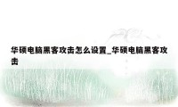 华硕电脑黑客攻击怎么设置_华硕电脑黑客攻击