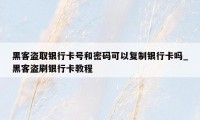 黑客盗取银行卡号和密码可以复制银行卡吗_黑客盗刷银行卡教程