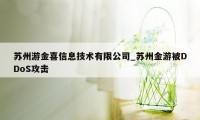 苏州游金喜信息技术有限公司_苏州金游被DDoS攻击