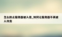 怎么防止服务器被入侵_如何让服务器不再被人攻击