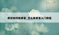 教你如何做黑客_怎么做黑客入门教程