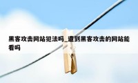 黑客攻击网站犯法吗_遭到黑客攻击的网站能看吗