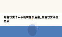 黑客攻击个人手机有什么后果_黑客攻击手机热点