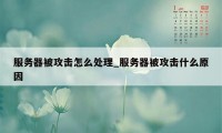 服务器被攻击怎么处理_服务器被攻击什么原因