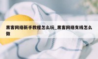 黑客网络新手教程怎么玩_黑客网络支线怎么做