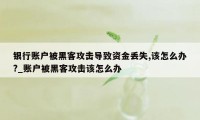 银行账户被黑客攻击导致资金丢失,该怎么办?_账户被黑客攻击该怎么办