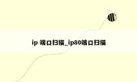 ip 端口扫描_ip80端口扫描