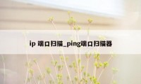 ip 端口扫描_ping端口扫描器