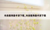 攻击服务器手游下载_攻击服务器手游下载