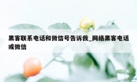 黑客联系电话和微信号告诉我_网络黑客电话或微信