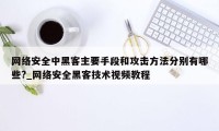 网络安全中黑客主要手段和攻击方法分别有哪些?_网络安全黑客技术视频教程