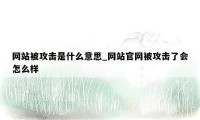 网站被攻击是什么意思_网站官网被攻击了会怎么样