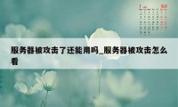 服务器被攻击了还能用吗_服务器被攻击怎么看