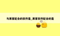 与黑客配合的软件是_黑客软件配合的是