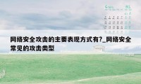 网络安全攻击的主要表现方式有?_网络安全常见的攻击类型