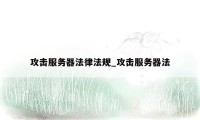 攻击服务器法律法规_攻击服务器法