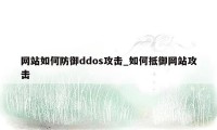 网站如何防御ddos攻击_如何抵御网站攻击