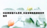 抖音黑客是什么意思_抖音有哪些真黑客软件推荐