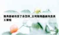 服务器被攻击了会怎样_公司服务器被攻击员工要赔