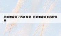 网站被攻击了怎么恢复_网站被攻击的风险提示