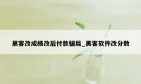 黑客改成绩改后付款骗局_黑客软件改分数