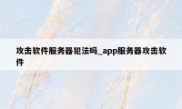 攻击软件服务器犯法吗_app服务器攻击软件