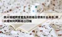 防火墙规则查看及开放端口使用什么命令_防火墙如何判断端口扫描