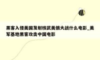 黑客入侵美国发射核武美俄大战什么电影_美军基地黑客攻击中国电影