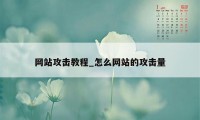 网站攻击教程_怎么网站的攻击量