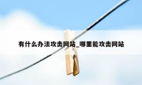 有什么办法攻击网站_哪里能攻击网站