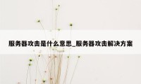 服务器攻击是什么意思_服务器攻击解决方案