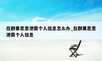 在群里恶意泄露个人信息怎么办_在群里恶意泄露个人信息