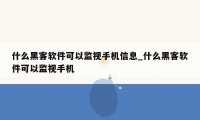 什么黑客软件可以监视手机信息_什么黑客软件可以监视手机