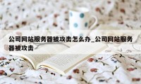 公司网站服务器被攻击怎么办_公司网站服务器被攻击