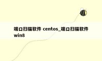 端口扫描软件 centos_端口扫描软件win8