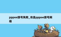 pppoe拨号失败_攻击pppoe拨号网络