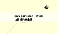 ipv6 port scan_ipv6端口扫描的安全性