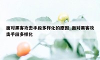 面对黑客攻击手段多样化的原因_面对黑客攻击手段多样化