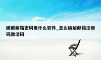 破解邮箱密码用什么软件_怎么破解邮箱注册码激活码