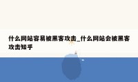 什么网站容易被黑客攻击_什么网站会被黑客攻击知乎