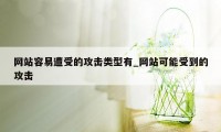 网站容易遭受的攻击类型有_网站可能受到的攻击