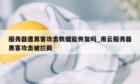 服务器遭黑客攻击数据能恢复吗_用云服务器黑客攻击被拦截