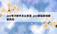 psv电子邮件怎么登录_psv邮箱离线破解失效