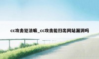 cc攻击犯法嘛_cc攻击能扫出网站漏洞吗