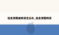 信息泄露被网贷怎么办_信息泄露网贷