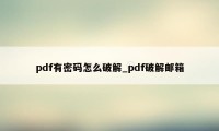 pdf有密码怎么破解_pdf破解邮箱