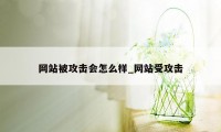 网站被攻击会怎么样_网站受攻击