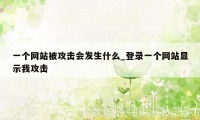 一个网站被攻击会发生什么_登录一个网站显示我攻击