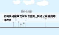 公司网络被攻击可以立案吗_网络公司受到零日攻击